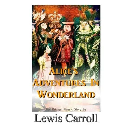 Alice's Adventures In Wonderland The Original Classic Story by Lewis Carroll