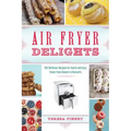Air Fryer Delights: 100 Delicious Recipes for Quick-And-Easy Treats from Donuts to Desserts