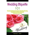Wedding Etiquette 101: The Essential Etiquette Guide To Wedding Planning, Budgeting, Invitation, Rehearsal, Ceremony, And More
