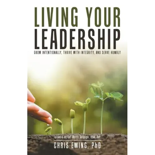 Living Your Leadership: Grow Intentionally, Thrive with Integrity, and Serve Humbly