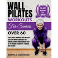 Wall Pilates Workouts For Seniors Over 60: The Ultimate Workout Guide With 50+ Easy Low-Impact exercises for seniors, women and beginners over 60 to I