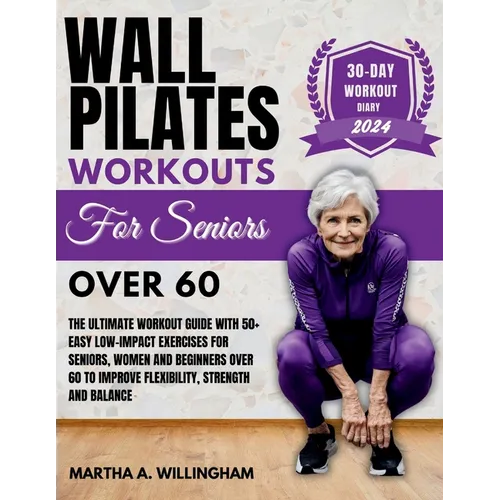 Wall Pilates Workouts For Seniors Over 60: The Ultimate Workout Guide With 50+ Easy Low-Impact exercises for seniors, women and beginners over 60 to I