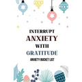 Interrupt Anxiety With Gratitude-Anxiety Bucket List: Bucket List for Anxiety and Mood Trackers With Anxiety Symptom Book, Starting and Ending Every D