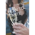 How to Taste the Wine: Practical manual to learn step by step the techniques of wine tasting