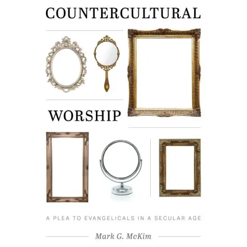 Countercultural Worship: A Plea to Evangelicals in a Secular Age