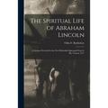 The Spiritual Life of Abraham Lincoln: a Sermon Preached in the First Methodist Episcopal Church, Mt. Vernon, N.Y.