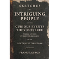 Sketches of Intriguing People: and the Curious Events They Suffered While Living in the Wilderness of the Northwest Territory.