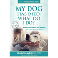 My Dog Has Died: What Do I Do?: Making Decisions and Healing the Trauma of Pet Loss