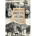 Unsolved Arizona: A Puzzling History of Murder, Mayhem & Mystery