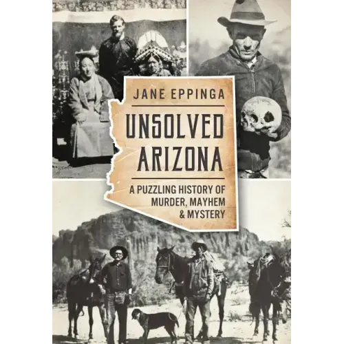 Unsolved Arizona: A Puzzling History of Murder, Mayhem & Mystery