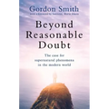 Beyond Reasonable Doubt: The Case for Supernatural Phenomena in the Modern World, with a Foreword by Maria Ahern, a Leading Barrister