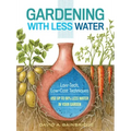 Gardening with Less Water: Low-Tech, Low-Cost Techniques; Use Up to 90% Less Water in Your Garden