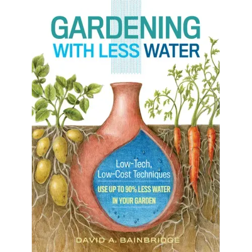 Gardening with Less Water: Low-Tech, Low-Cost Techniques; Use Up to 90% Less Water in Your Garden