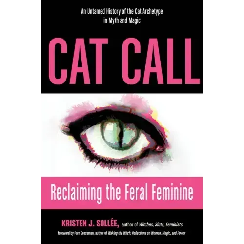 Cat Call: Reclaiming the Feral Feminine (an Untamed History of the Cat Archetype in Myth and Magic)