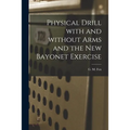 Physical Drill With and Without Arms and the New Bayonet Exercise [electronic Resource]