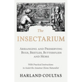 The Insectarium - Collecting, Arranging and Preserving Bugs, Beetles, Butterflies and More - With Practical Instructions to Assist the Amateur Home Na