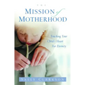 The Mission of Motherhood: Touching Your Child's Heart of Eternity