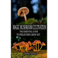 Magic Mushroom Cultivation: The Essential Guide to Psilocybin Grow Kit