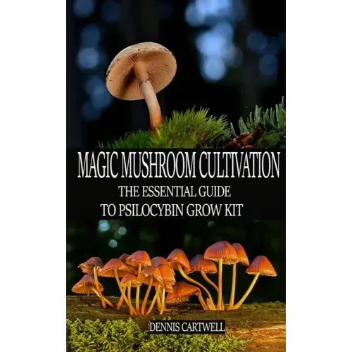 Magic Mushroom Cultivation: The Essential Guide to Psilocybin Grow Kit