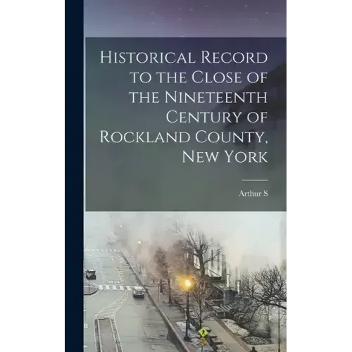 Historical Record to the Close of the Nineteenth Century of Rockland County, New York