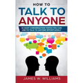 How To Talk To Anyone: 51 Easy Conversation Topics You Can Use to Talk to Anyone Effortlessly