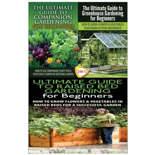 The Ultimate Guide to Companion Gardening for Beginners & the Ultimate Guide to Greenhouse Gardening for Beginners & the Ultimate Guide to Raised Bed