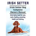 Irish Setter. Irish Setter Dog Complete Owners Manual. Irish Setter book for care, costs, feeding, grooming, health and training.