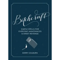 Bitchcraft: Simple Spells for Everyday Annoyances & Sweet Revenge