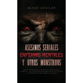 Asesinos Seriales, Enfermos Mentales y otros Monstruos: Casos de Psicópatas que te Quitaran el Sueño esta Noche. 2 Libros en 1 - Los Asesinos Seriales