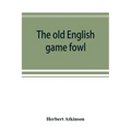 The old English game fowl; its history, description, management, breeding and feeding