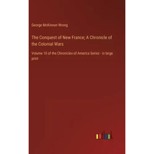 The Conquest of New France; A Chronicle of the Colonial Wars: Volume 10 of the Chronicles of America Series - in large print