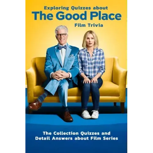 Exploring Quizzes about The Good Place Film Trivia: The Collection Quizzes and Detail Answers about Film Series: Gifts for All Ages Comedy Drama
