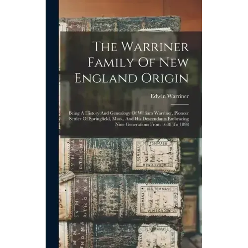 The Warriner Family Of New England Origin: Being A History And Genealogy Of William Warriner, Pioneer Settler Of Springfield, Mass., And His Descendan