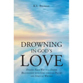 Drowning In God's Love: Finding Your Way to A Deeper Relationship With God Through Poetry and Spiritual Writing
