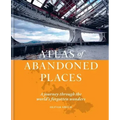 Atlas of Abandoned Places: A Journey Through the World's Forgotten Wonders