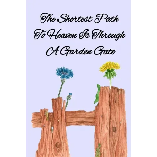 The Shortest Path To Heaven Is Through A Garden Gate: Gardening Gifts For Women Under 20 Dollars - Vegetable Growing Journal - Gardening Planner And L