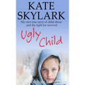 Ugly Child: My Own True Story of Child Abuse and the Fight for Survival
