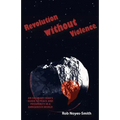 Revolution Without Violence: An Ordinary Man's Guide to Peace and Prosperity in a Dangerous World