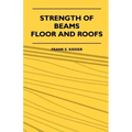 Strength Of Beams, Floor And Roofs - Including Directions For Designing And Detailing Roof Trusses, With Criticism Of Various Forms Of Timber Construc