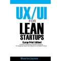 UX/UI For Lean Startups (Large Print Edition): A Guide to Researching Practical Techniques for Designing Unique User Experience and Better Products