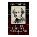 John Stuart Mill: Life, Life Lessons & Achievements: Childhood and Early Education, Moral Influences in Early Youth, Youthful Propagandism, Completion