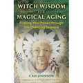 Witch Wisdom for Magical Aging: Finding Your Power Through the Changing Seasons