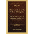 White Servitude in the Colony of Virginia: A Study of the System of Indentured Labor in the American Colonies