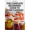 The Complete Beginners Guide to Home Canning