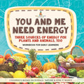 You and Me Need Energy Three Sources of Energy for Plants and Animals, Too Workbook for Early Learners Children's Books on Science, Nature & How It Wo