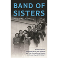 Band of Sisters: Madeleine Pauliac, the Women of the Blue Squadron, and Their Daring Rescue Missions in the Last Days of World War II