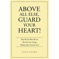 Above All Else, Guard Your Heart!: Why We Do What We Do How We Can Change Wisdom from Proverbs 4:23