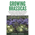 Growing Brassicas: Growing Cruciferous Vegetables From Cabbage to Kale and Everything In Between