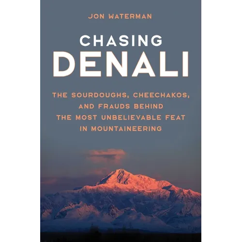 Chasing Denali: The Sourdoughs, Cheechakos, and Frauds behind the Most Unbelievable Feat in Mountaineering