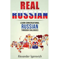 Real Russian: Learn How to Speak Conversational Russian Through Dialogues